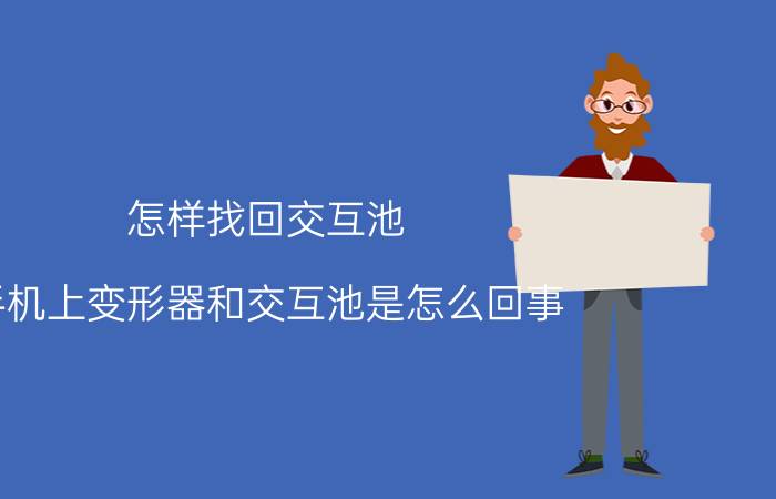 怎样找回交互池 手机上变形器和交互池是怎么回事？